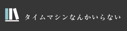 タイムマシンなんかいらない